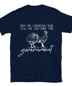 Buy Me Chickens And Tell Me You Hate The Government T-Shirt