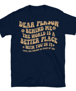 Dear Person Behind Me The World Is A Better Place With You T-Shirt