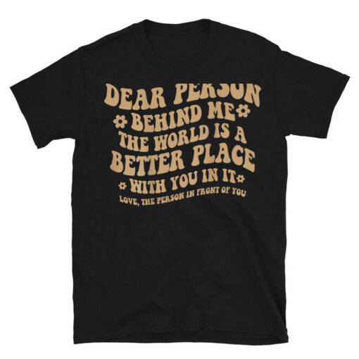 Dear Person Behind Me The World Is A Better Place With You T-Shirt