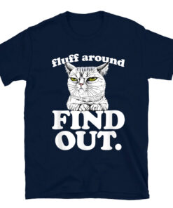 Fluff Around And Find Out Angry Kitty Cat Sarcastic Novelty T-Shirt