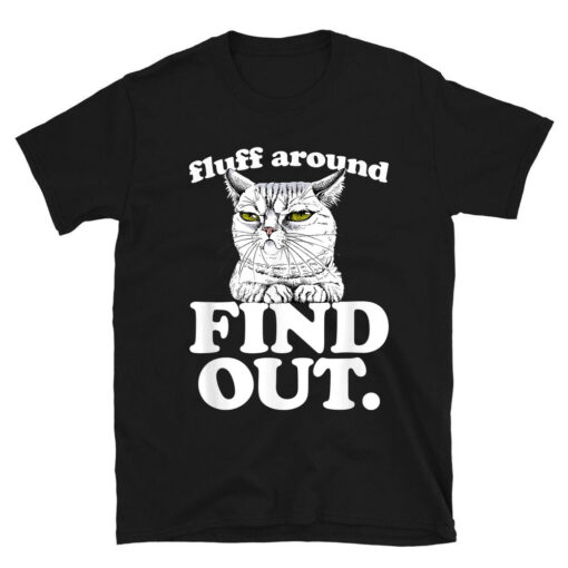 Fluff Around And Find Out Angry Kitty Cat Sarcastic Novelty T-Shirt