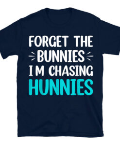 Forget The Bunnies I'm Chasing Hunnies T-Shirt