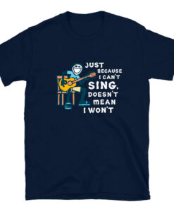 Guitar Lover Just Because I Can't Sing Doesn't Mean I Won't T-Shirt