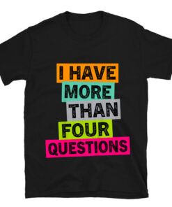 I Have More Than Four Questions T-Shirt