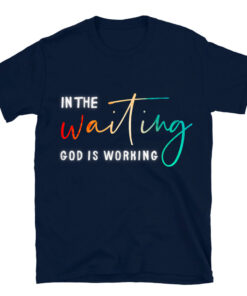 In The Waiting God Is Working T-Shirt