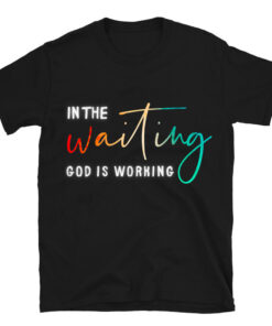 In The Waiting God Is Working T-Shirt