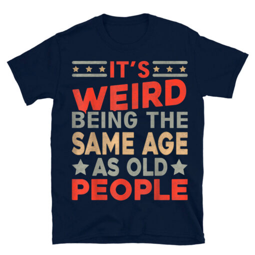 Its Weird Being The Same Age As Old People T-Shirt