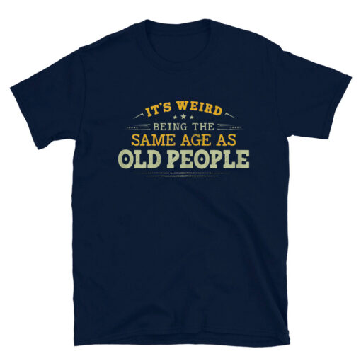 It's Weird Being The Same Age As Old People T-Shirt