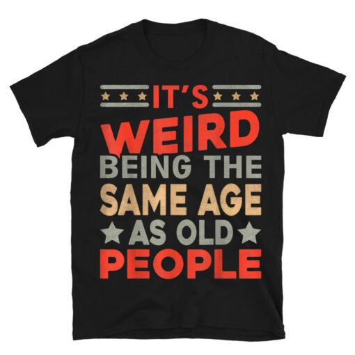 Its Weird Being The Same Age As Old People T-Shirt