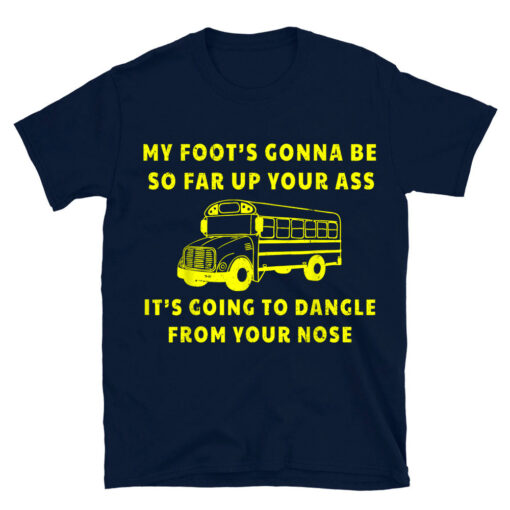 My Foot's Gonna Be So Far Up Your Ass Angry Bus Driver T-Shirt