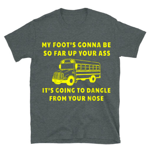 My Foot's Gonna Be So Far Up Your Ass Angry Bus Driver T-Shirt