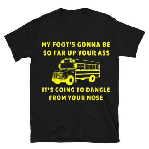 My Foot's Gonna Be So Far Up Your Ass Angry Bus Driver T-Shirt