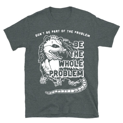 Possum Don't Be Part Of The Problem Be The Entire Problem T-Shirt