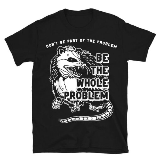 Possum Don't Be Part Of The Problem Be The Entire Problem T-Shirt