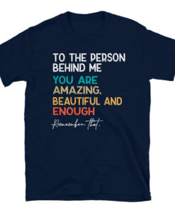 To The Person Behind Me You Are Amazing Beautiful And Enough T-Shirt