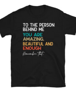 To The Person Behind Me You Are Amazing Beautiful And Enough T-Shirt