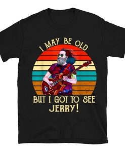 I May Be Old But I Got To See Jerry T-shirt