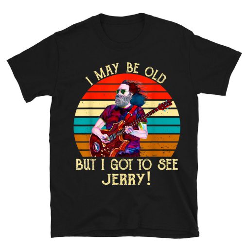 I May Be Old But I Got To See Jerry T-shirt