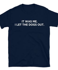 It Was Me I Let The Dogs Out T-shirt