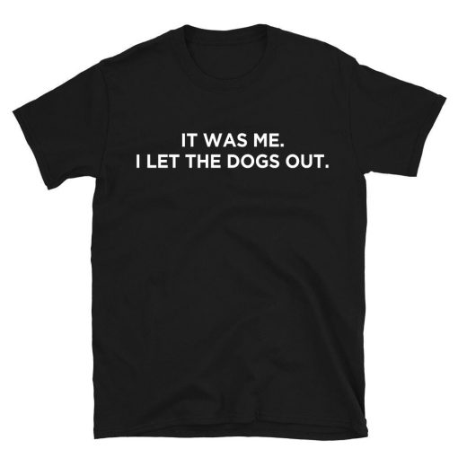 It Was Me I Let The Dogs Out T-shirt