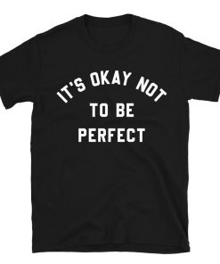 It's Okay Not To Be Perfect T-shirt