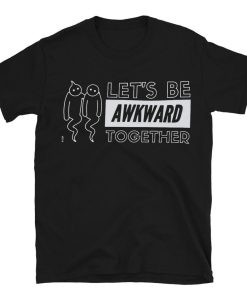 Lets Be Awkward Together T-shirt