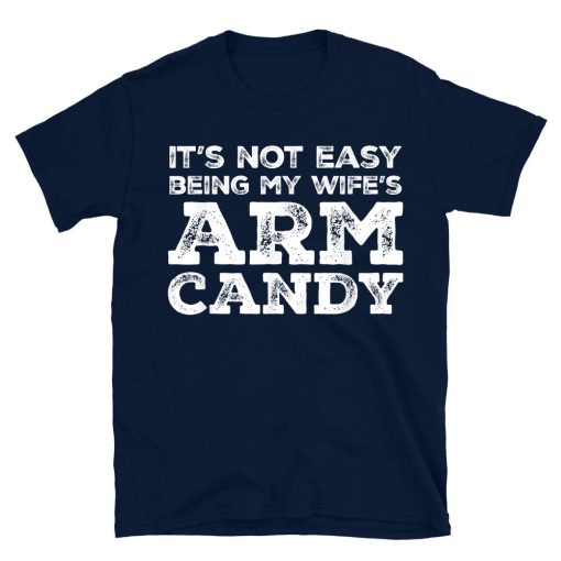 Not Easy Being My Wife's Arm Candy Funny Father Or Husband T-shirt