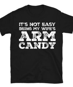 Not Easy Being My Wife's Arm Candy Funny Father Or Husband T-shirt