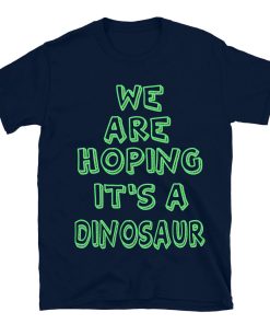 We Are Hoping It's A Dinosaur T-shirt