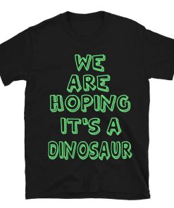 We Are Hoping It's A Dinosaur T-shirt