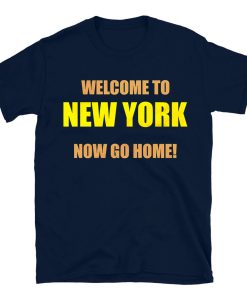 Welcome To New York Now Go Home T-shirt