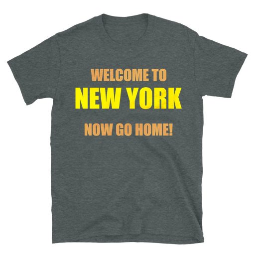 Welcome To New York Now Go Home T-shirt