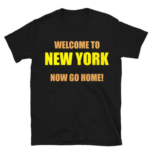 Welcome To New York Now Go Home T-shirt