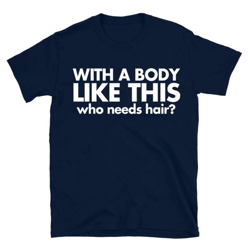 With A Body Like This Who Needs Hair T-shirt